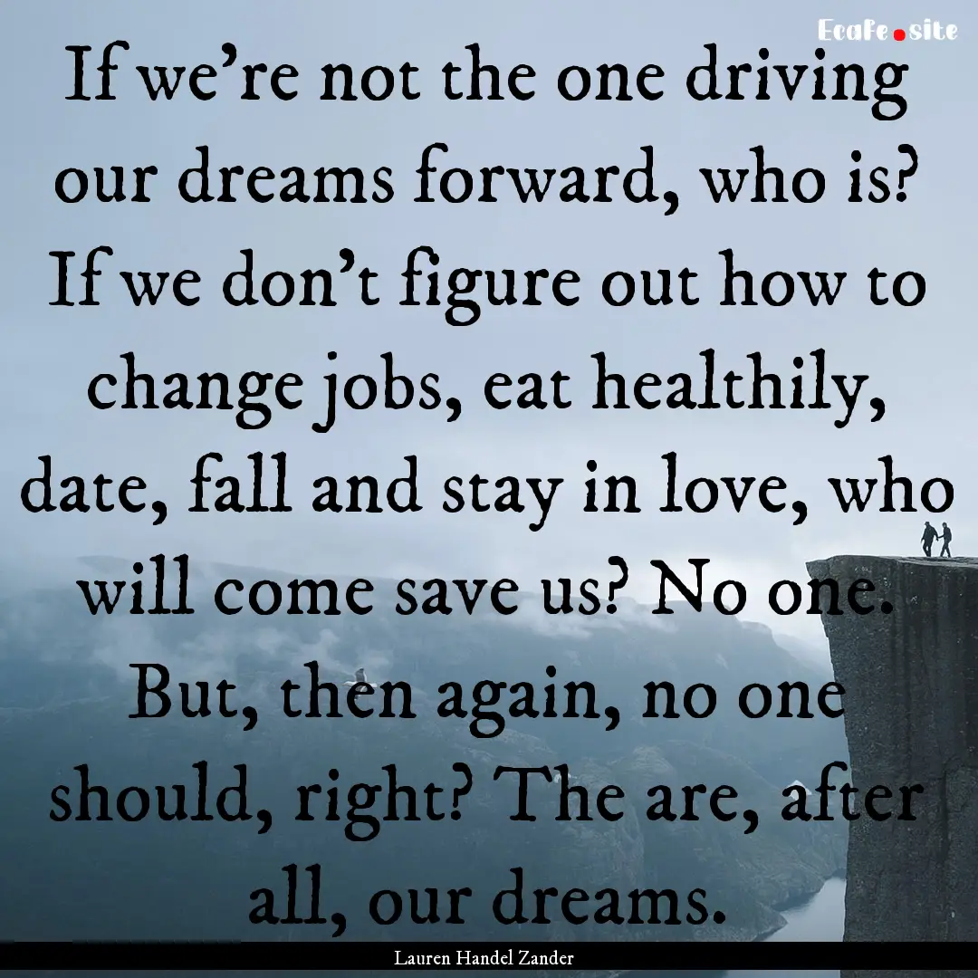 If we’re not the one driving our dreams.... : Quote by Lauren Handel Zander