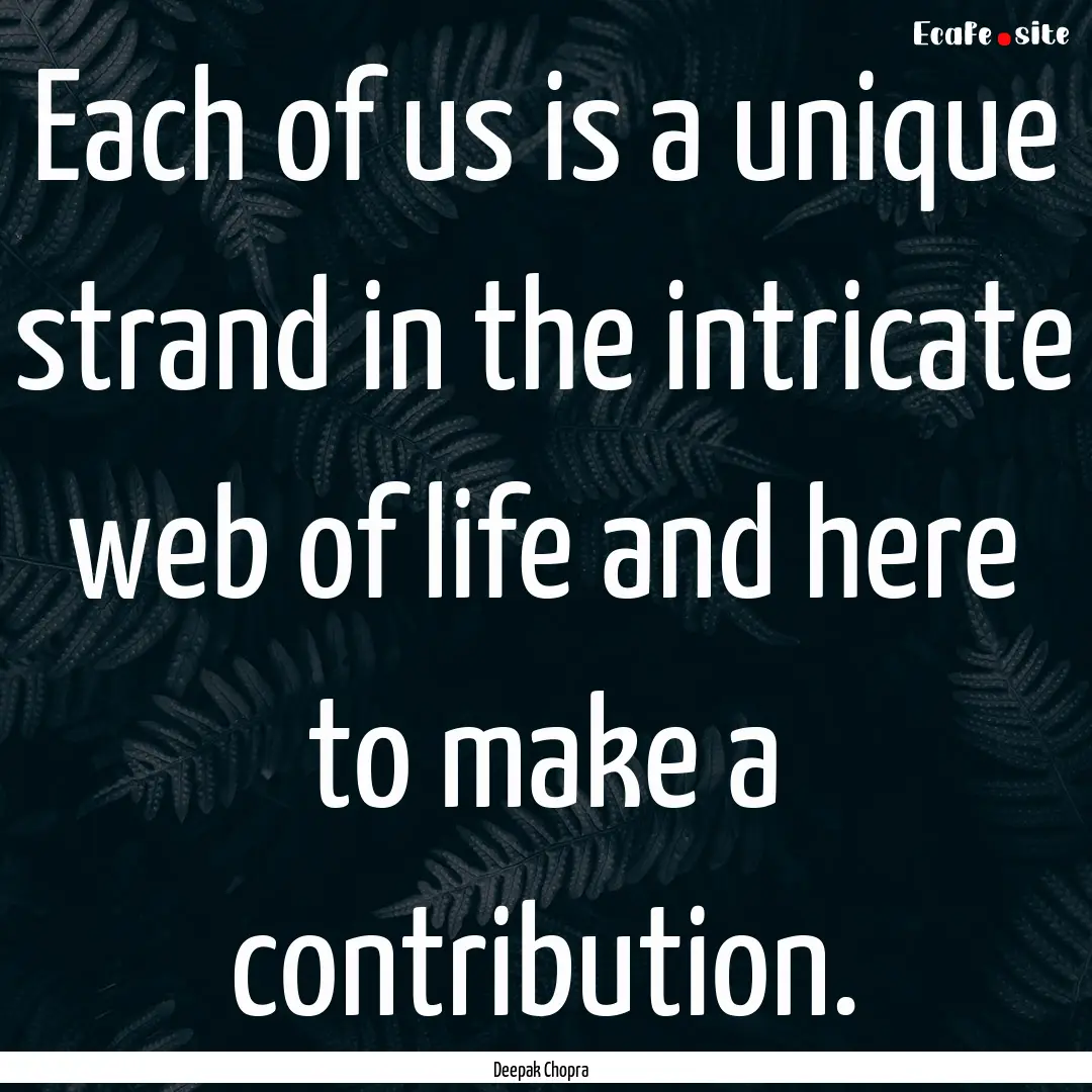 Each of us is a unique strand in the intricate.... : Quote by Deepak Chopra