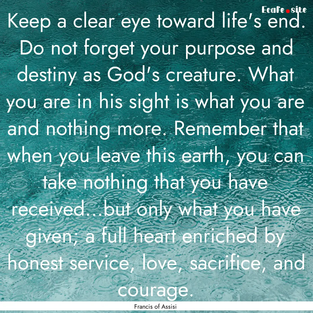 Keep a clear eye toward life's end. Do not.... : Quote by Francis of Assisi