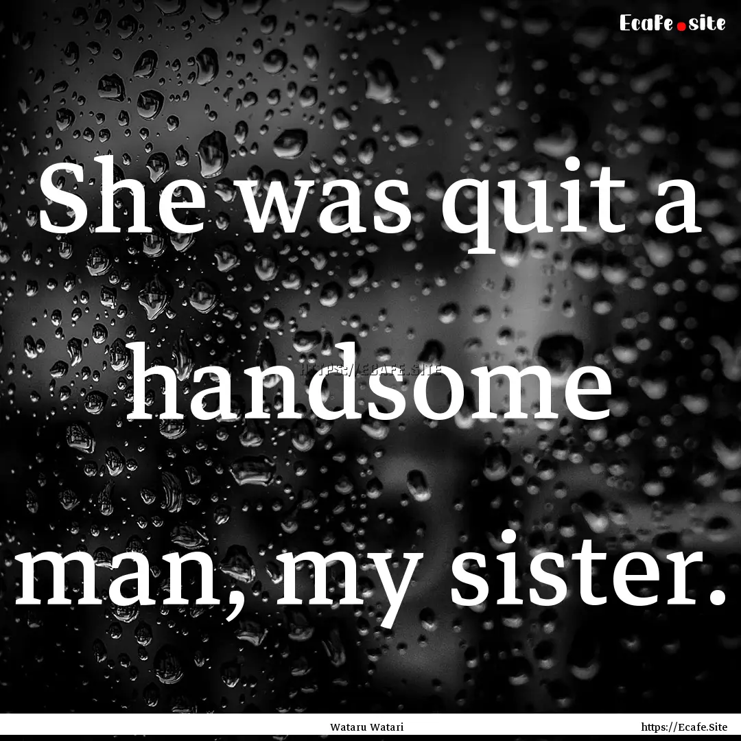 She was quit a handsome man, my sister. : Quote by Wataru Watari