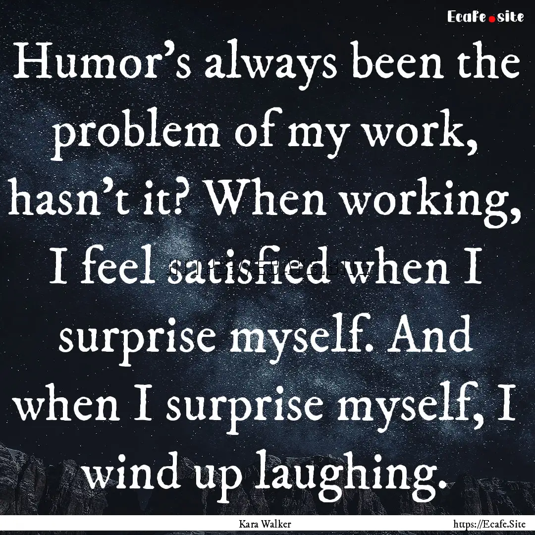 Humor's always been the problem of my work,.... : Quote by Kara Walker