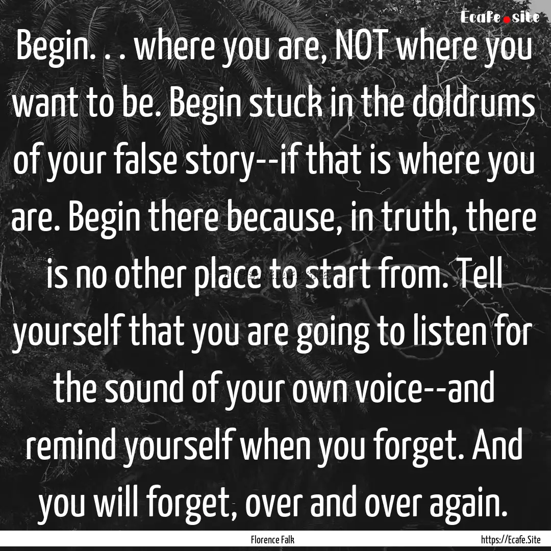 Begin. . . where you are, NOT where you want.... : Quote by Florence Falk