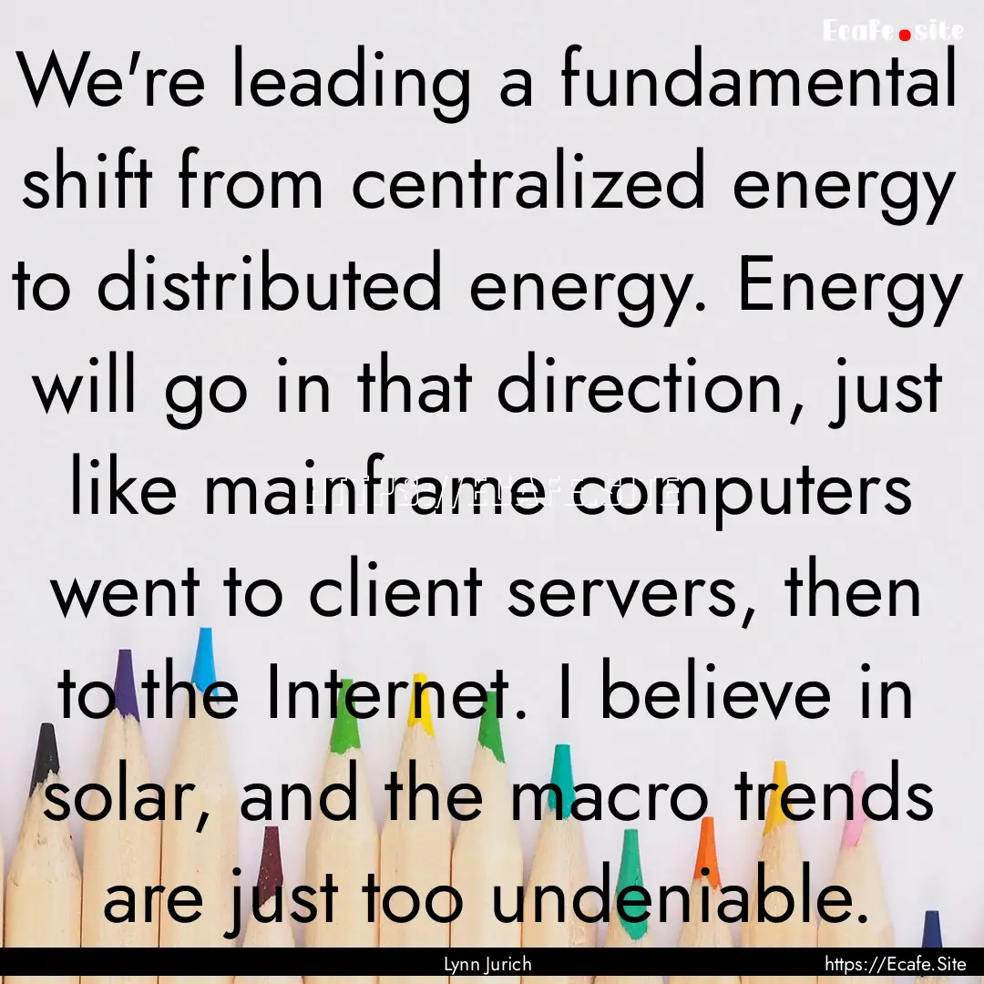 We're leading a fundamental shift from centralized.... : Quote by Lynn Jurich