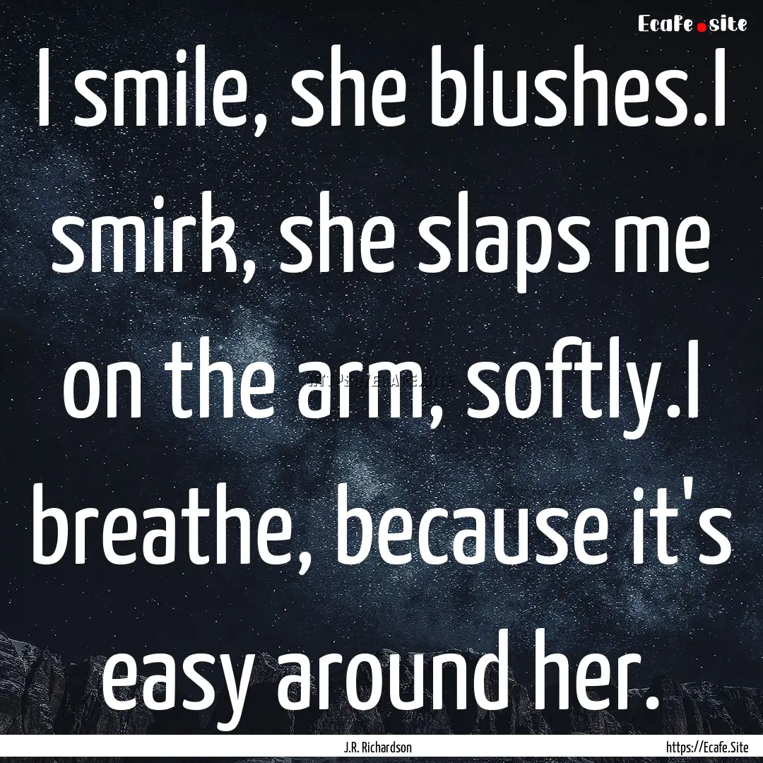 I smile, she blushes.I smirk, she slaps me.... : Quote by J.R. Richardson