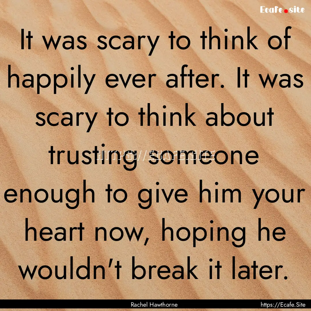 It was scary to think of happily ever after..... : Quote by Rachel Hawthorne