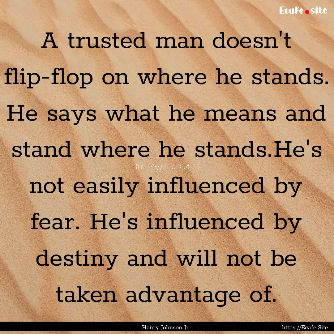 A trusted man doesn't flip-flop on where.... : Quote by Henry Johnson Jr