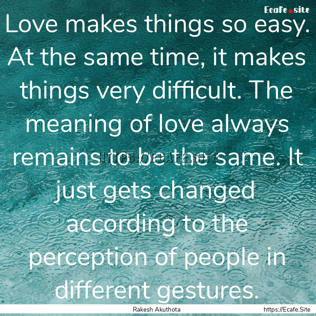 Love makes things so easy. At the same time,.... : Quote by Rakesh Akuthota