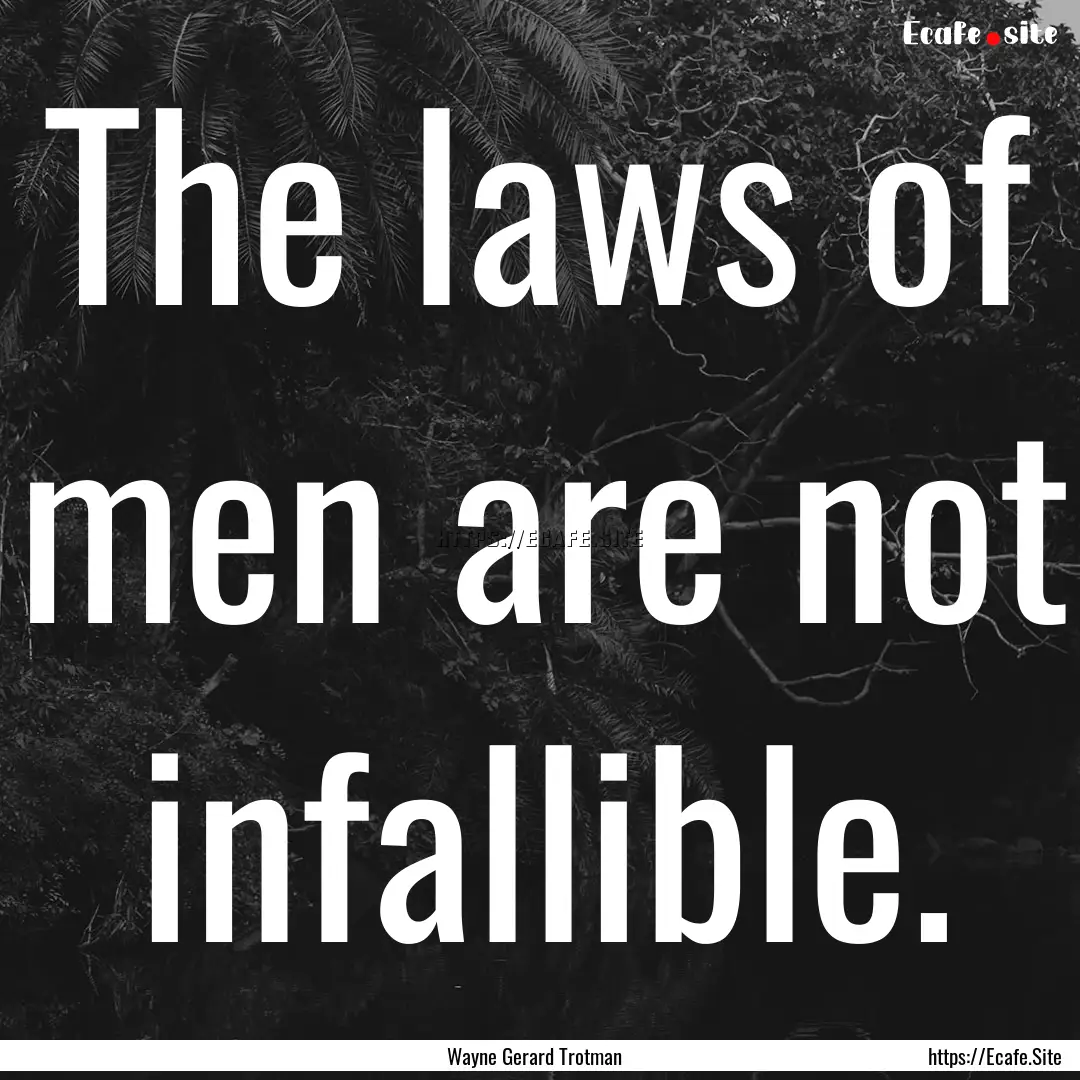 The laws of men are not infallible. : Quote by Wayne Gerard Trotman