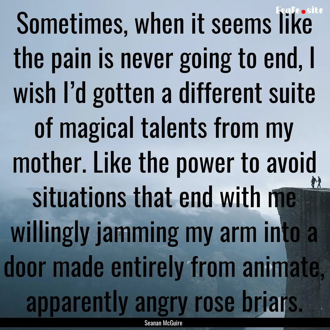 Sometimes, when it seems like the pain is.... : Quote by Seanan McGuire