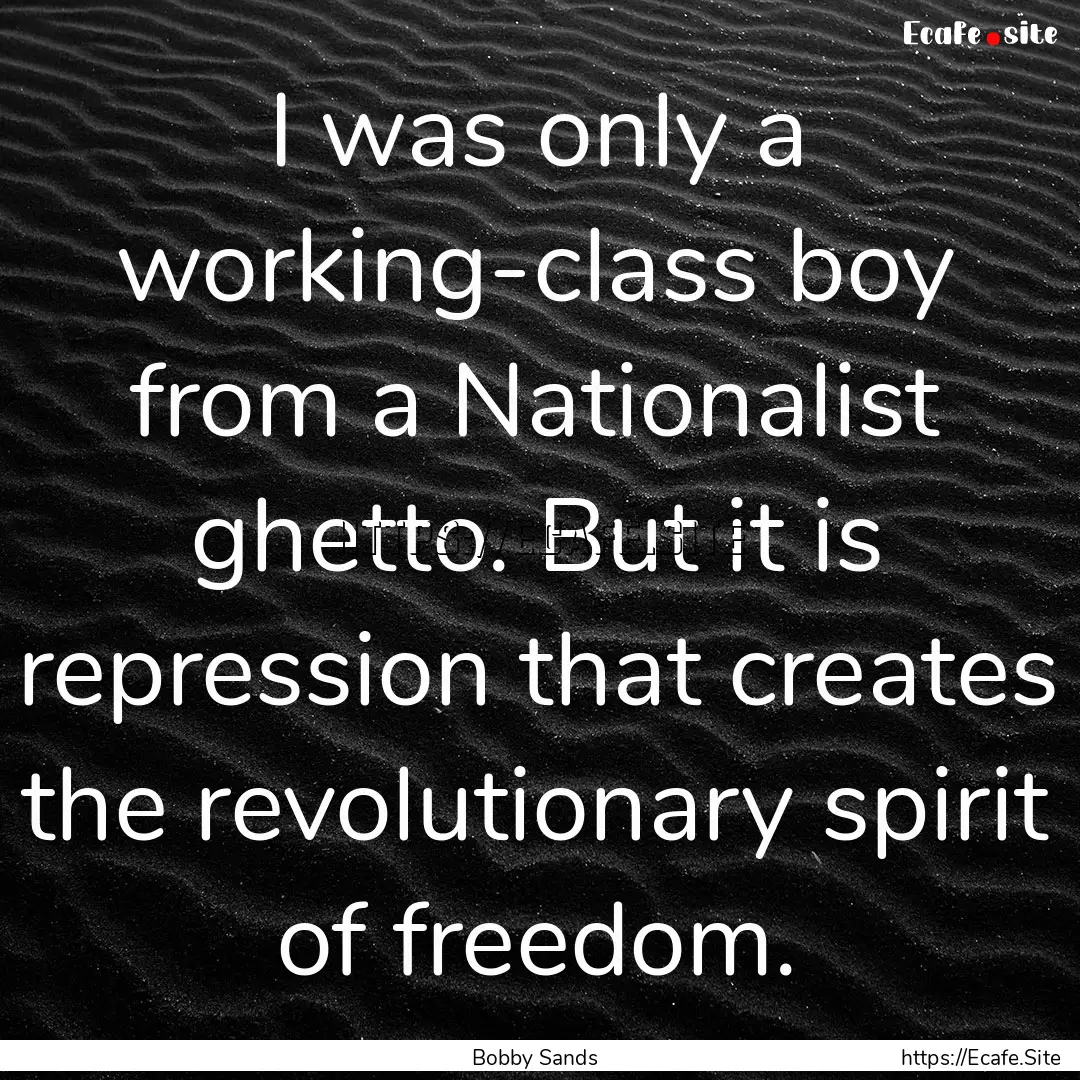 I was only a working-class boy from a Nationalist.... : Quote by Bobby Sands