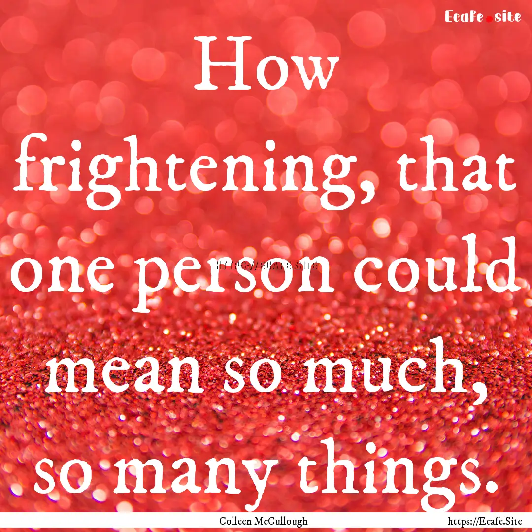 How frightening, that one person could mean.... : Quote by Colleen McCullough