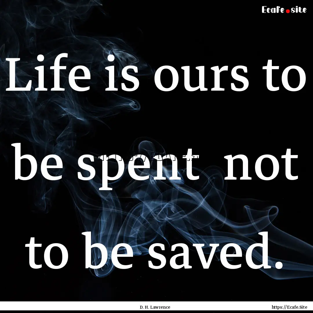 Life is ours to be spent not to be saved..... : Quote by D. H. Lawrence