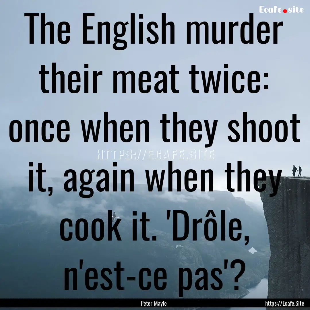 The English murder their meat twice: once.... : Quote by Peter Mayle