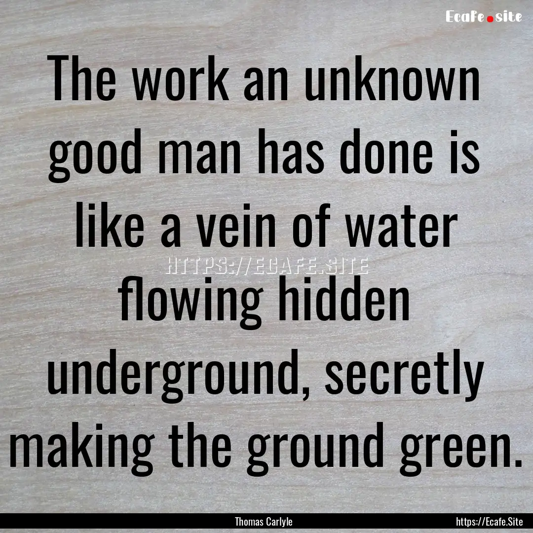 The work an unknown good man has done is.... : Quote by Thomas Carlyle