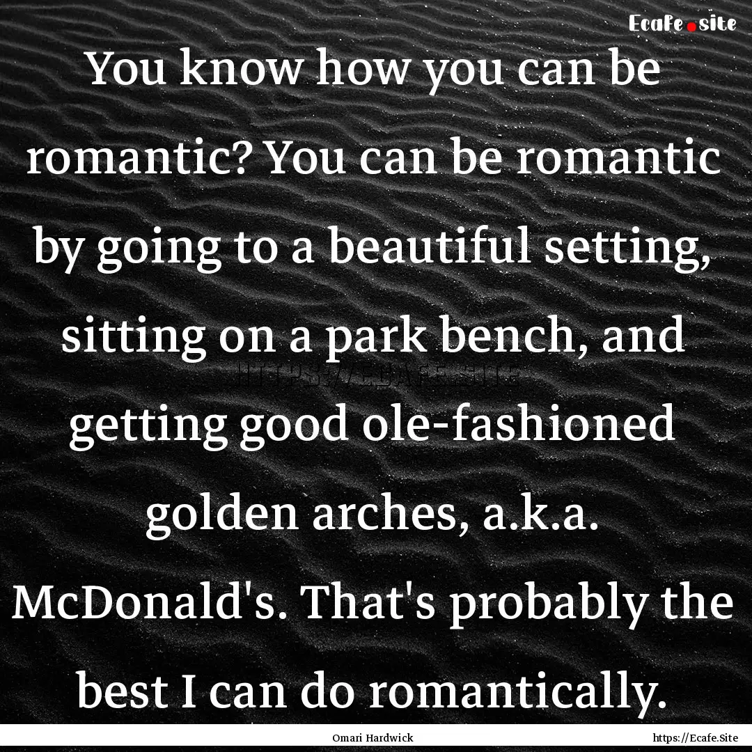 You know how you can be romantic? You can.... : Quote by Omari Hardwick