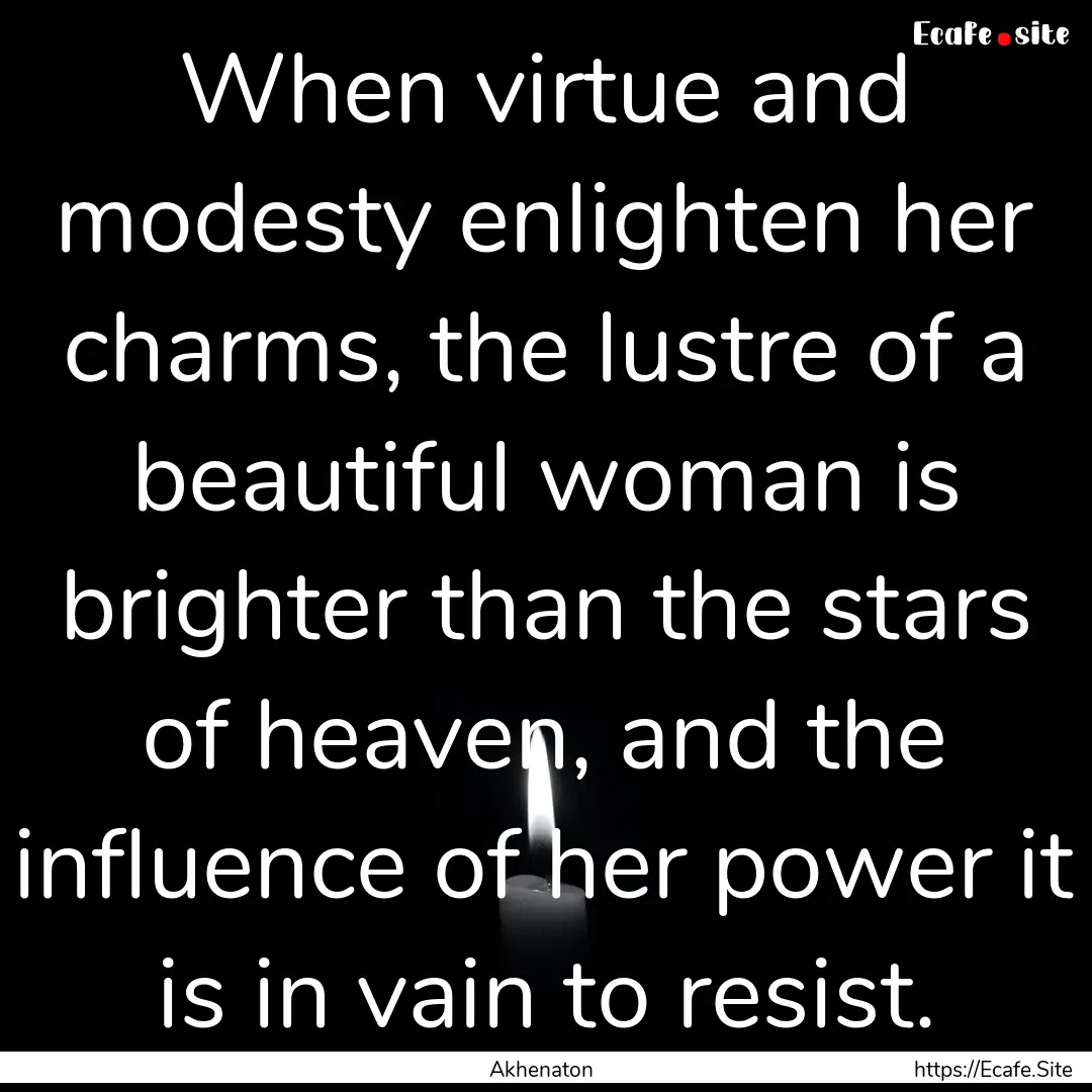 When virtue and modesty enlighten her charms,.... : Quote by Akhenaton