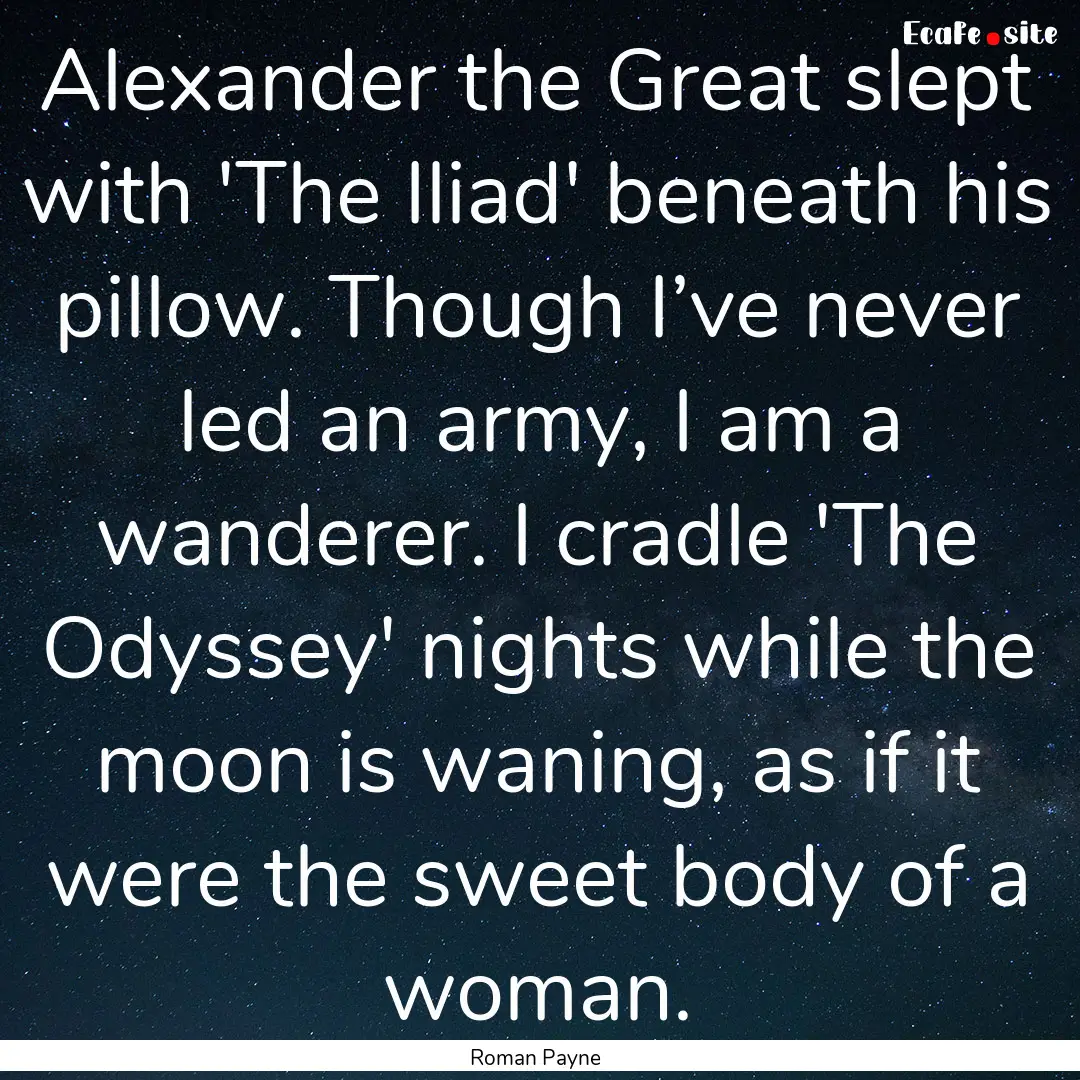 Alexander the Great slept with 'The Iliad'.... : Quote by Roman Payne