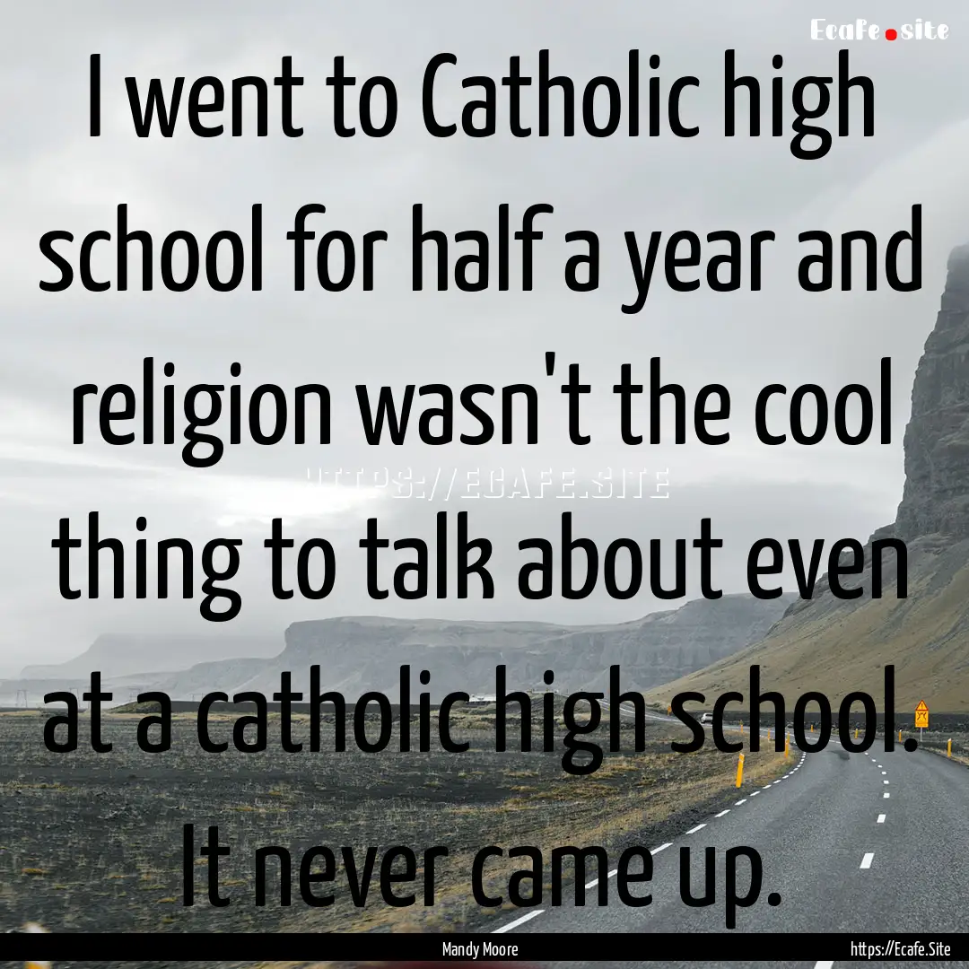 I went to Catholic high school for half a.... : Quote by Mandy Moore