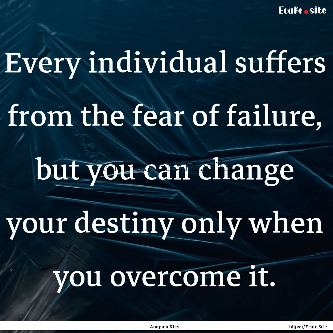 Every individual suffers from the fear of.... : Quote by Anupam Kher