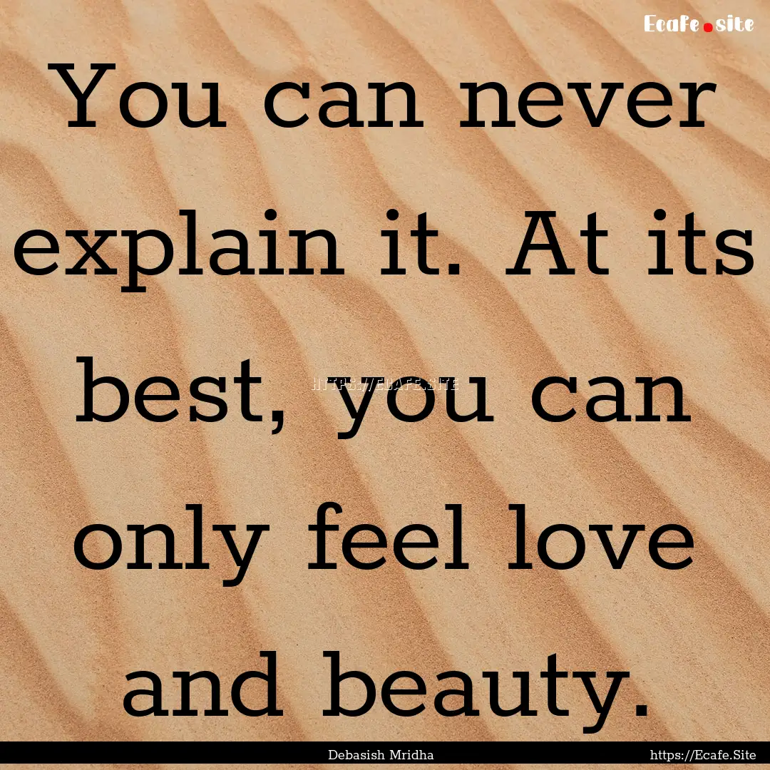 You can never explain it. At its best, you.... : Quote by Debasish Mridha