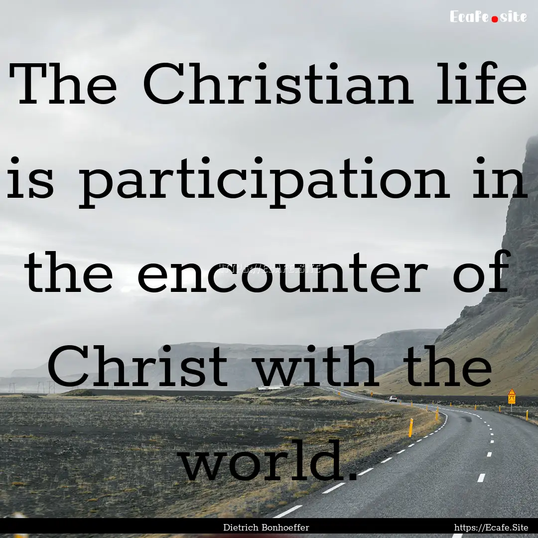 The Christian life is participation in the.... : Quote by Dietrich Bonhoeffer