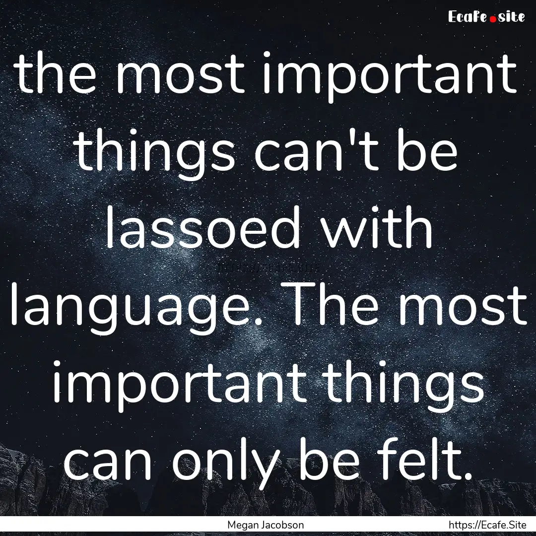 the most important things can't be lassoed.... : Quote by Megan Jacobson