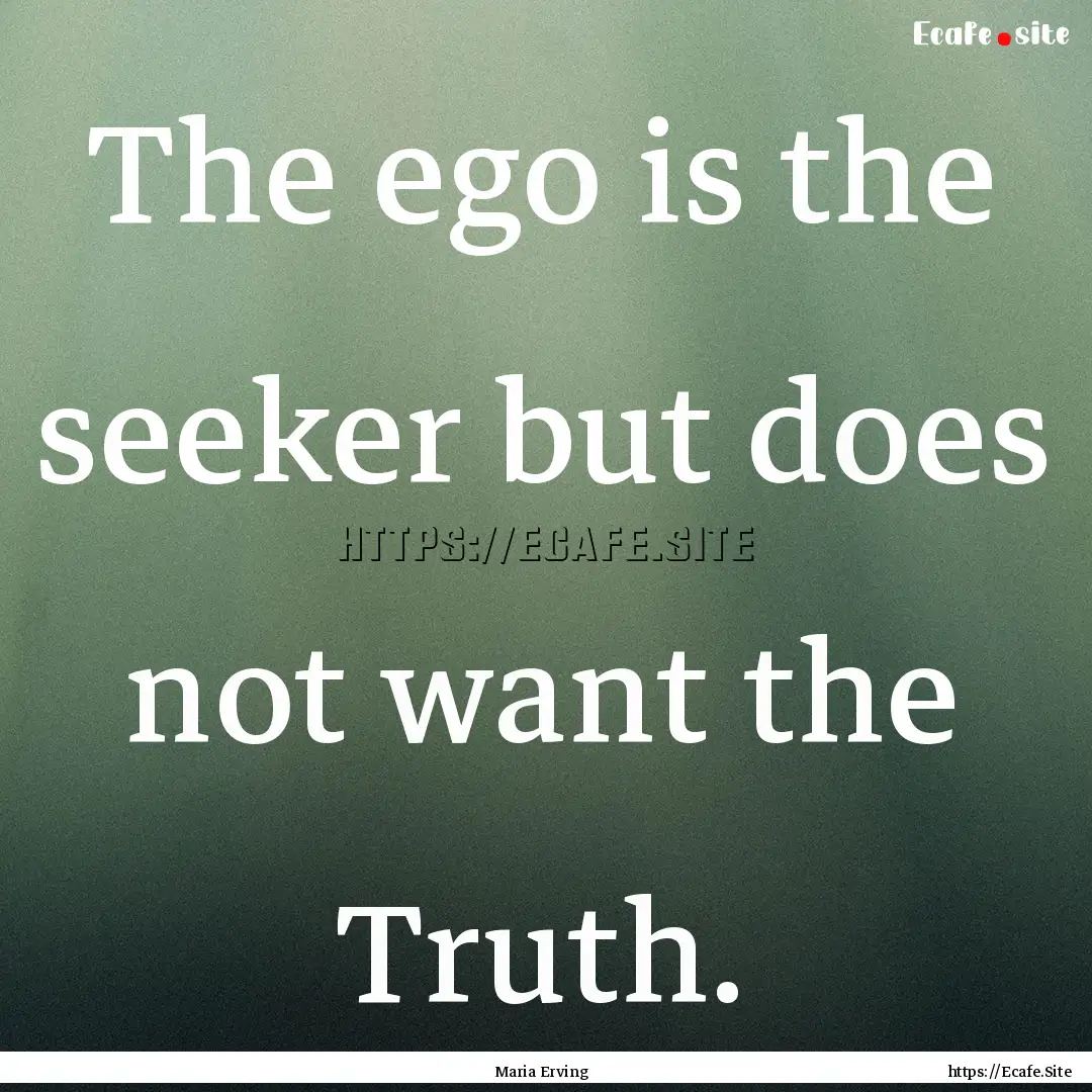 The ego is the seeker but does not want the.... : Quote by Maria Erving