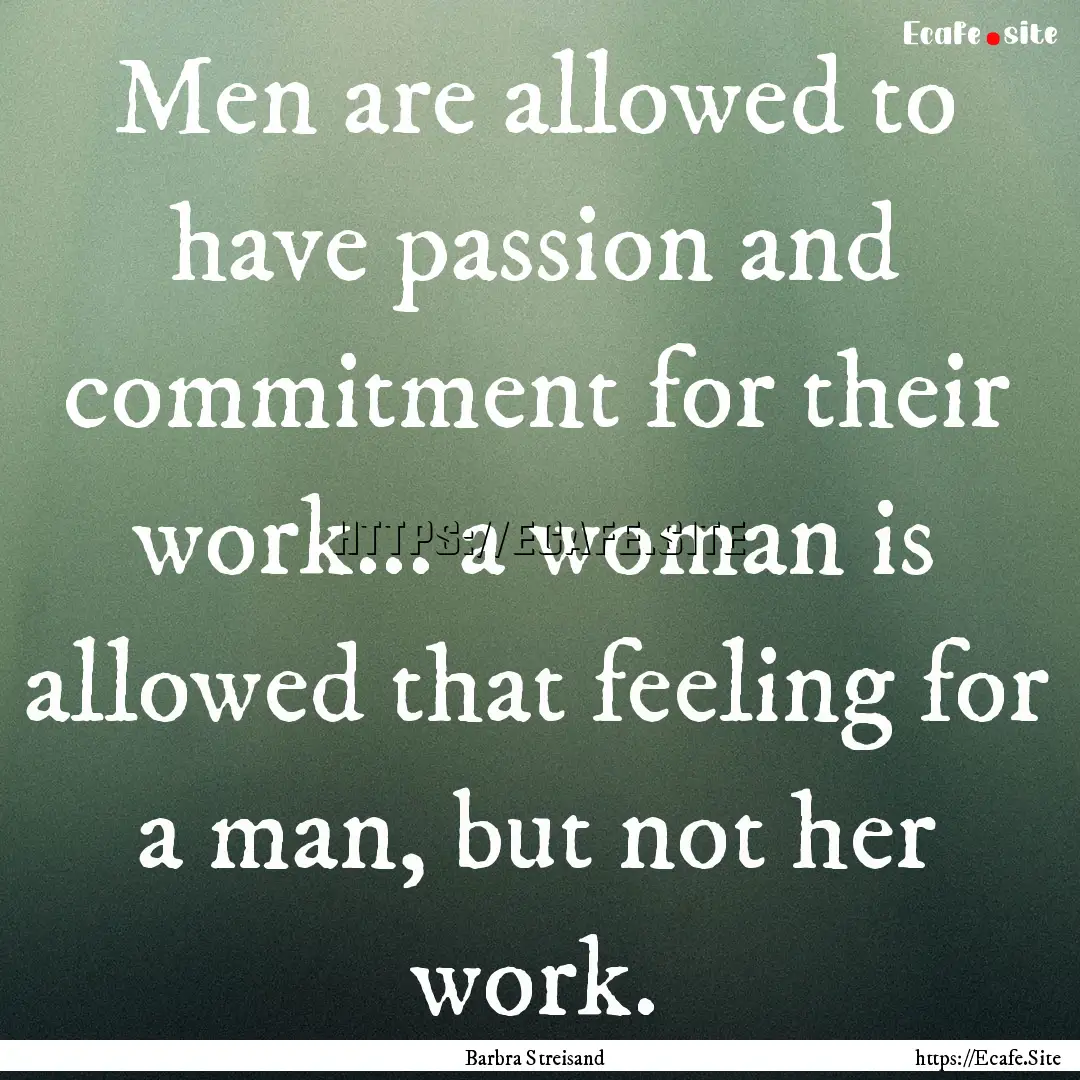 Men are allowed to have passion and commitment.... : Quote by Barbra Streisand