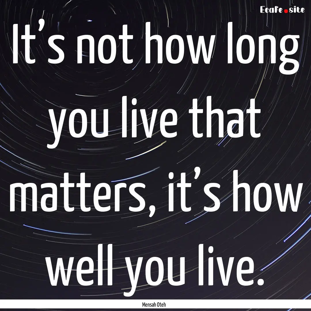 It’s not how long you live that matters,.... : Quote by Mensah Oteh