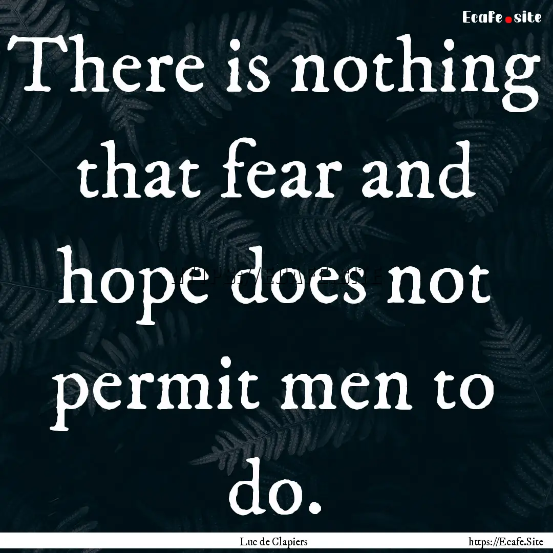 There is nothing that fear and hope does.... : Quote by Luc de Clapiers