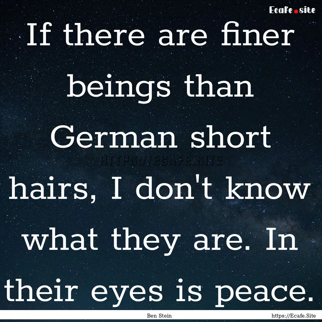 If there are finer beings than German short.... : Quote by Ben Stein