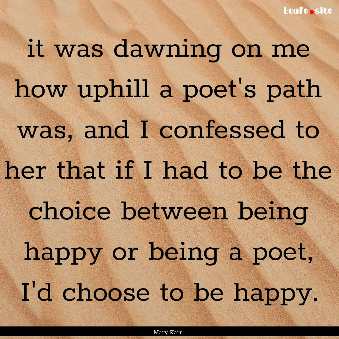 it was dawning on me how uphill a poet's.... : Quote by Mary Karr