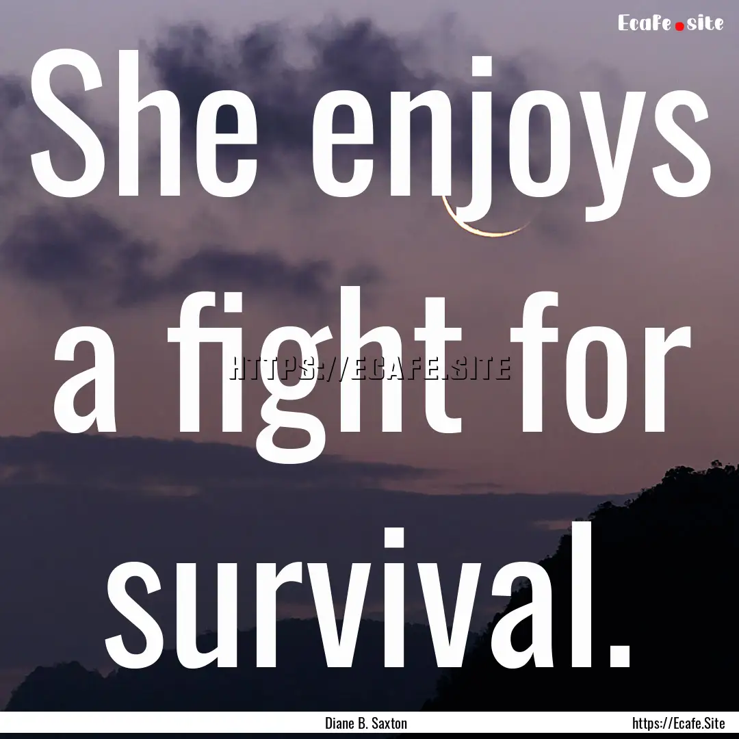 She enjoys a fight for survival. : Quote by Diane B. Saxton