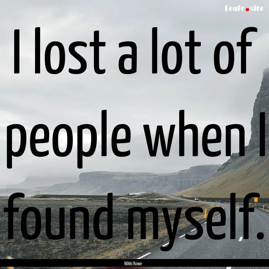 I lost a lot of people when I found myself..... : Quote by Nikki Rowe