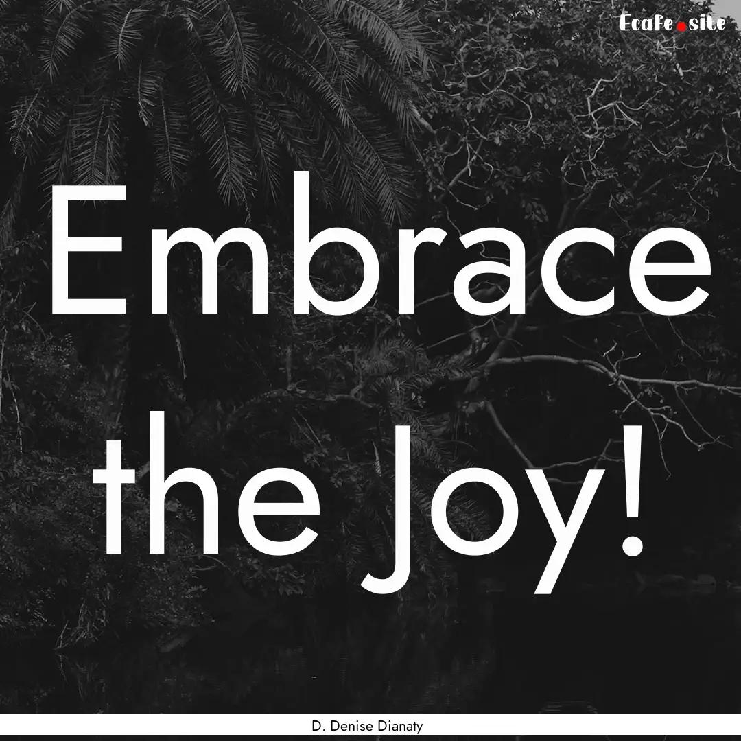 Embrace the Joy! : Quote by D. Denise Dianaty