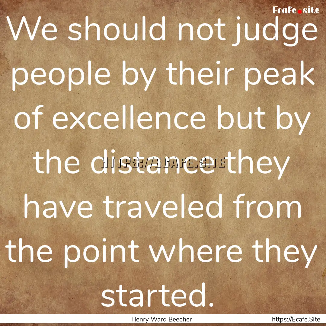 We should not judge people by their peak.... : Quote by Henry Ward Beecher