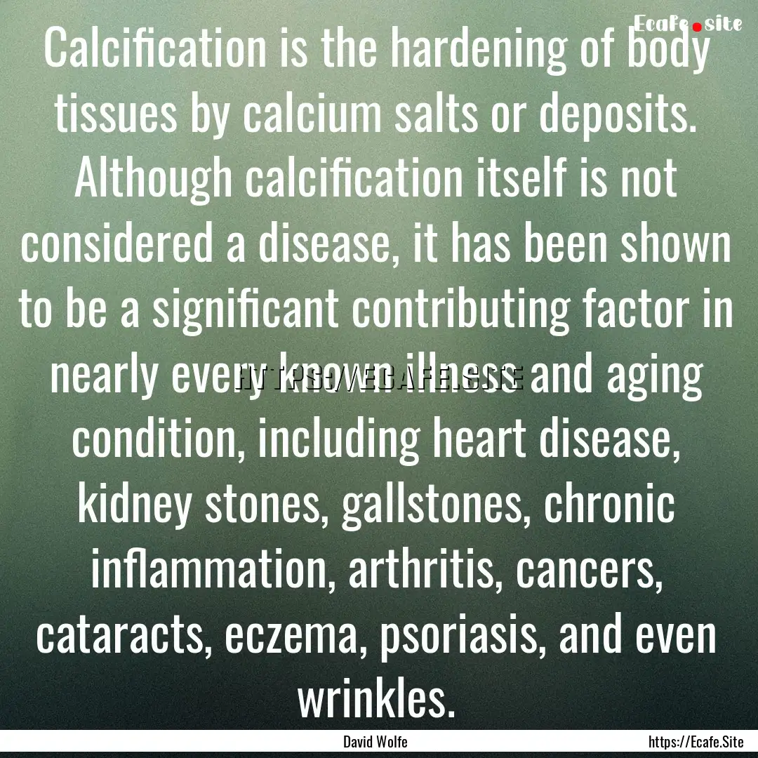 Calcification is the hardening of body tissues.... : Quote by David Wolfe