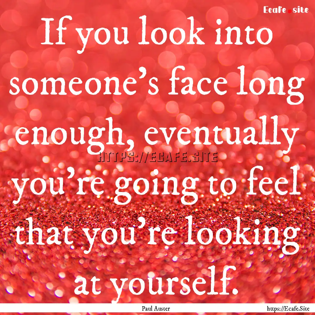 If you look into someone's face long enough,.... : Quote by Paul Auster