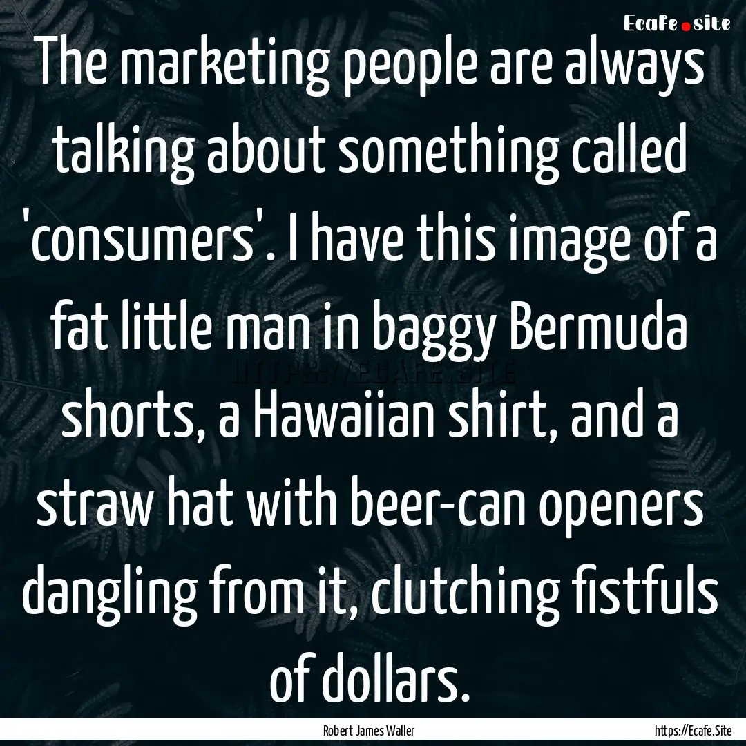 The marketing people are always talking about.... : Quote by Robert James Waller