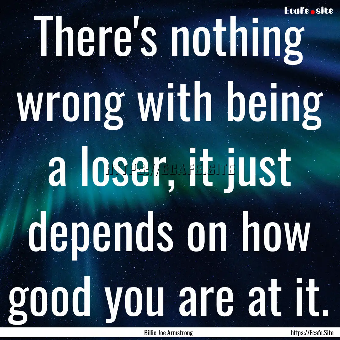 There's nothing wrong with being a loser,.... : Quote by Billie Joe Armstrong