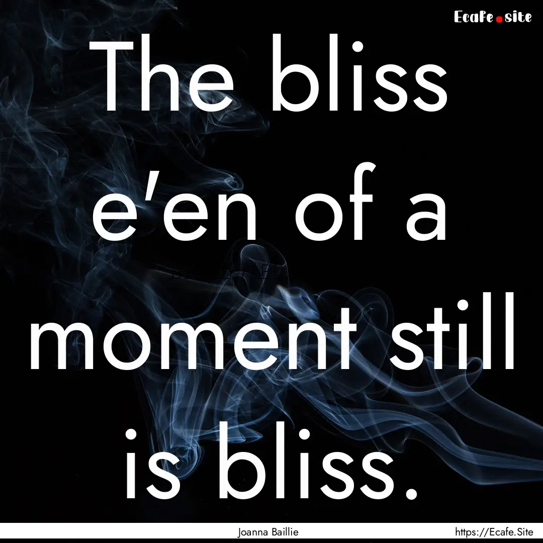 The bliss e'en of a moment still is bliss..... : Quote by Joanna Baillie