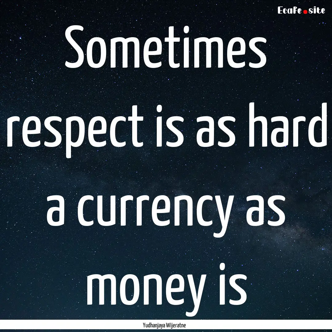 Sometimes respect is as hard a currency as.... : Quote by Yudhanjaya Wijeratne