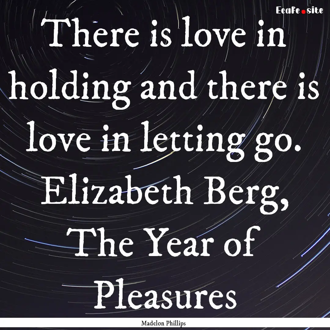 There is love in holding and there is love.... : Quote by Madelon Phillips