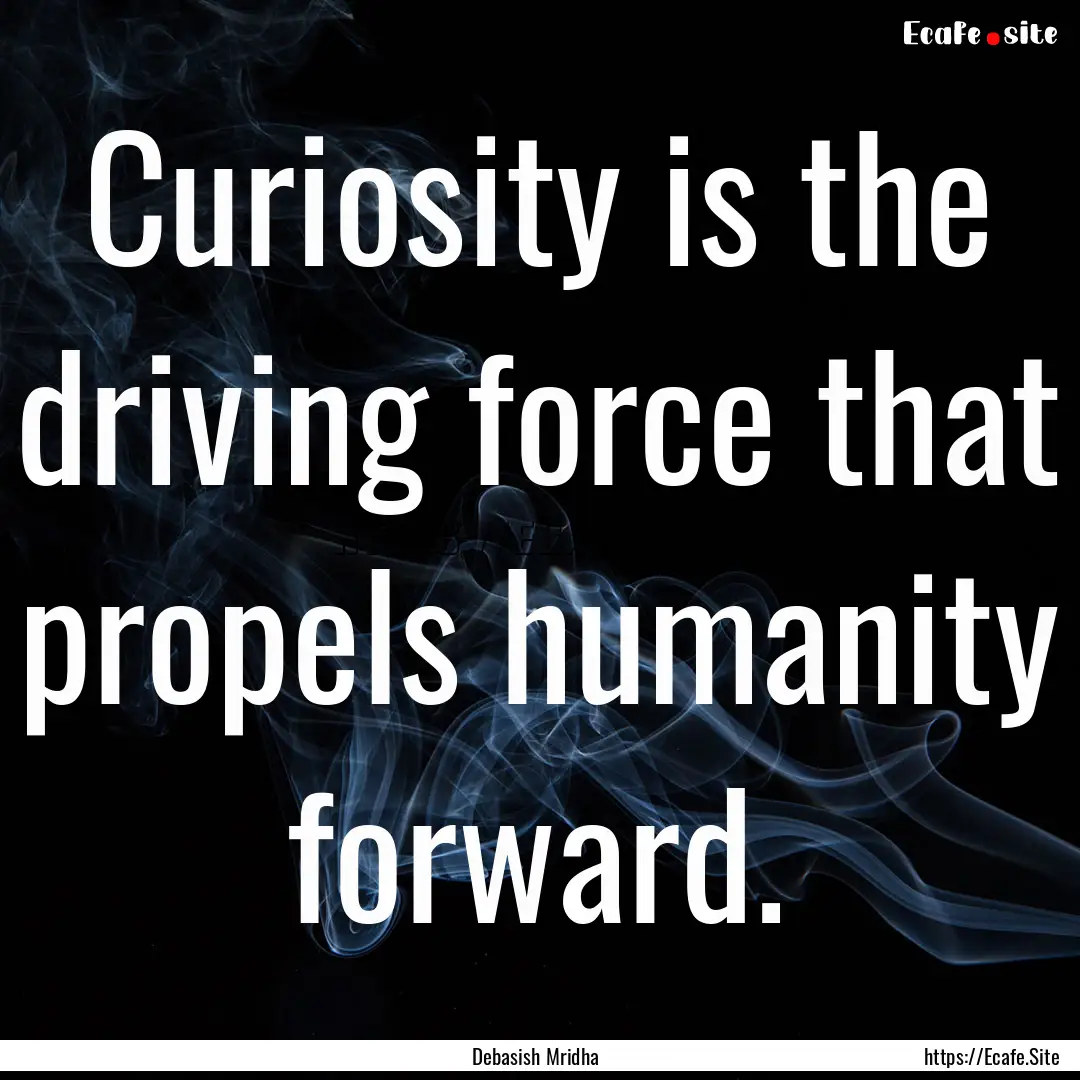 Curiosity is the driving force that propels.... : Quote by Debasish Mridha