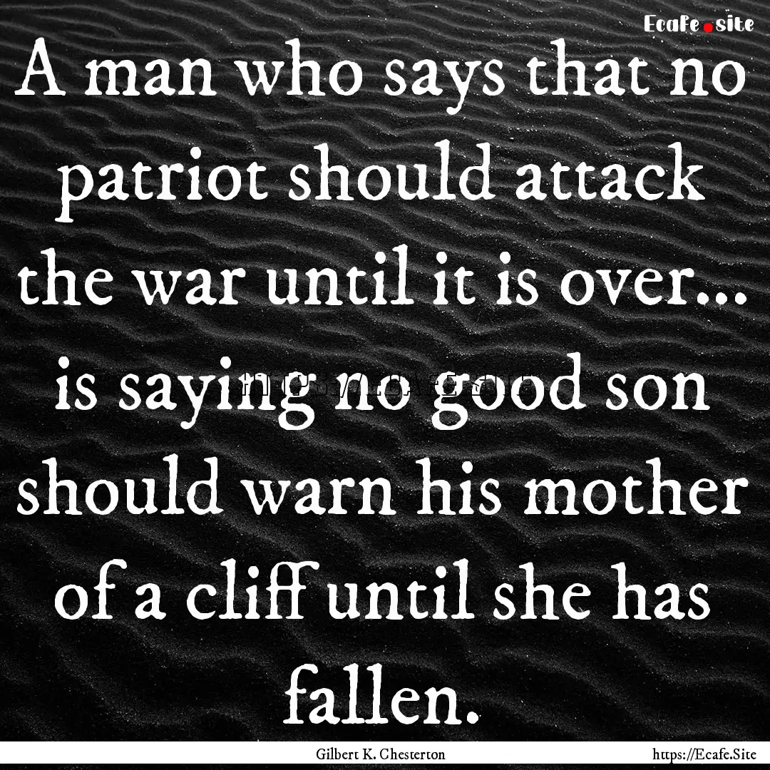 A man who says that no patriot should attack.... : Quote by Gilbert K. Chesterton