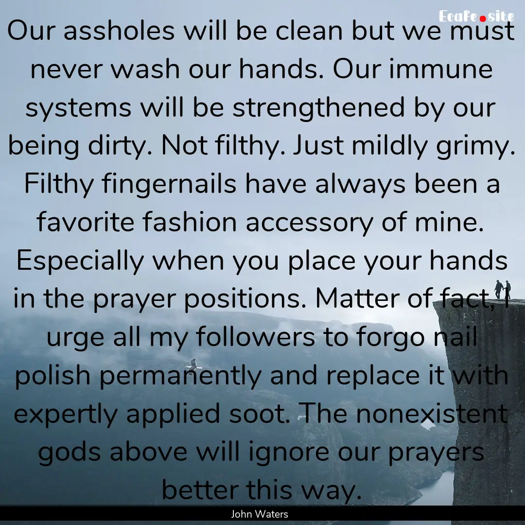 Our assholes will be clean but we must never.... : Quote by John Waters