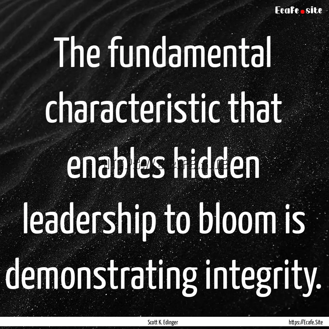 The fundamental characteristic that enables.... : Quote by Scott K. Edinger