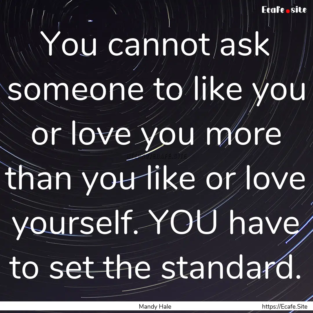 You cannot ask someone to like you or love.... : Quote by Mandy Hale