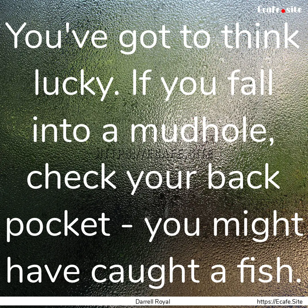 You've got to think lucky. If you fall into.... : Quote by Darrell Royal