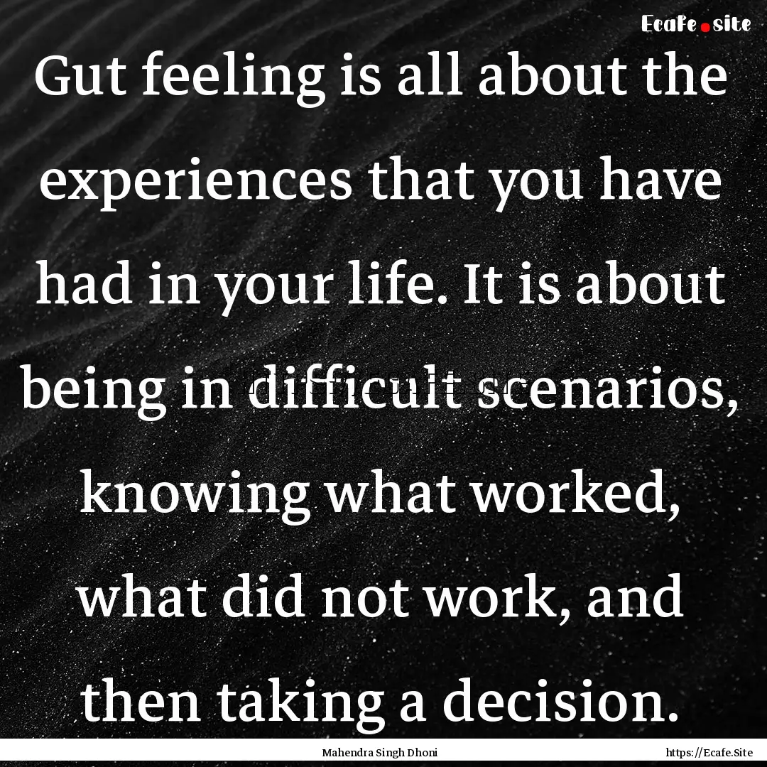 Gut feeling is all about the experiences.... : Quote by Mahendra Singh Dhoni